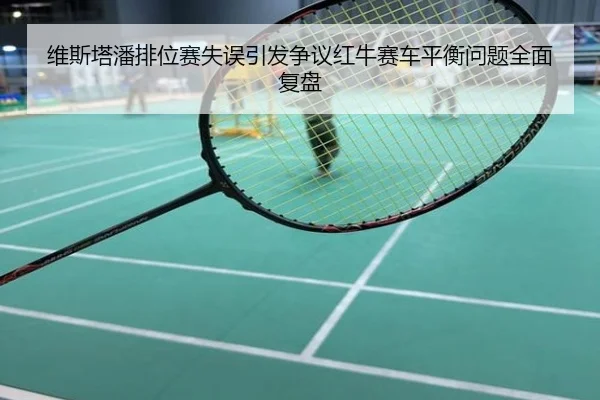 维斯塔潘排位赛失误引发争议红牛赛车平衡问题全面复盘