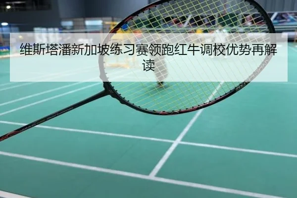 维斯塔潘新加坡练习赛领跑红牛调校优势再解读