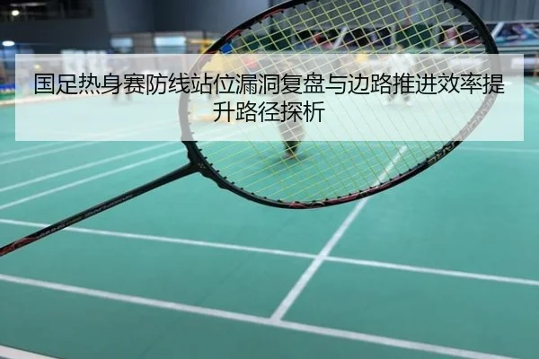 国足热身赛防线站位漏洞复盘与边路推进效率提升路径探析